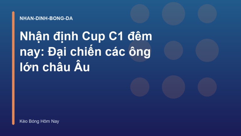 Nhận định Cup C1 đêm nay: Đại chiến các ông lớn châu Âu