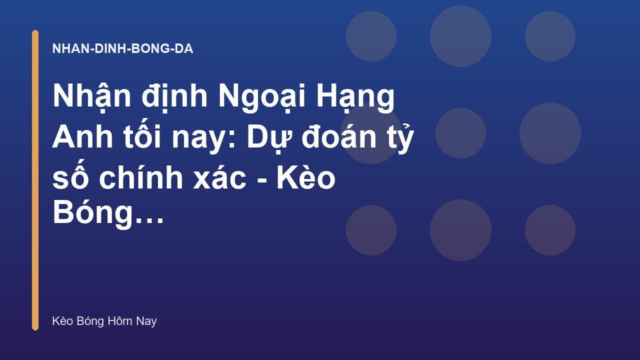 Nhận định Ngoại Hạng Anh tối nay: Dự đoán tỷ số chính xác - Kèo Bóng Hôm Nay